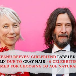 KEANU REEVES' GIRLFRIEND LABELED 'OLD' DUE TO GRAY HAIR - 6 CELEBRITIES BLAMED FOR CHOOSING TO AGE NATURALLY